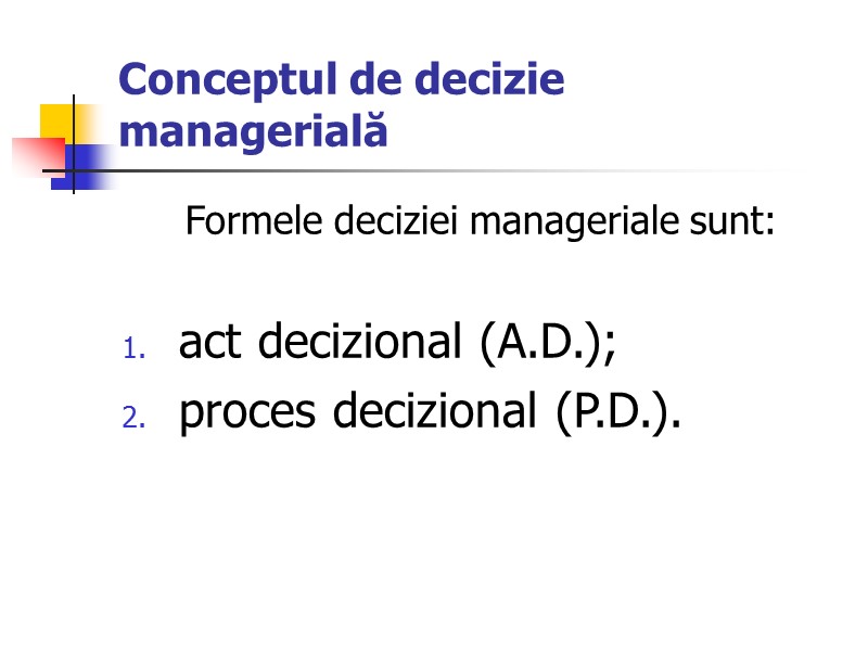 Conceptul de decizie managerială Formele deciziei manageriale sunt:  act decizional (A.D.); proces decizional